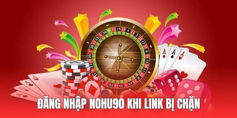 Truy cập nhà cái khi link bị chặn dễ dàng qua nhiều cách đăng nhập nohu90 khi link bị chặn