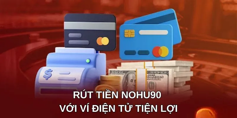 Rút tiền NOHU90 với ví điện tử tiện lợi Rút tiền NOHU90 với ví điện tử tiện lợi