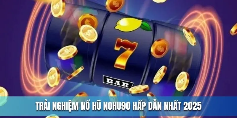 Trải nghiệm sảnh nổ hũ NOHU90 hấp dẫn nhất 2025 Trải nghiệm sảnh nổ hũ NOHU90 hấp dẫn nhất 2025