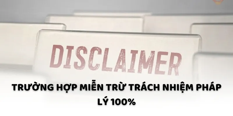 Trường hợp miễn trừ trách nhiệm pháp lý 100% Trường hợp miễn trừ trách nhiệm pháp lý 100%